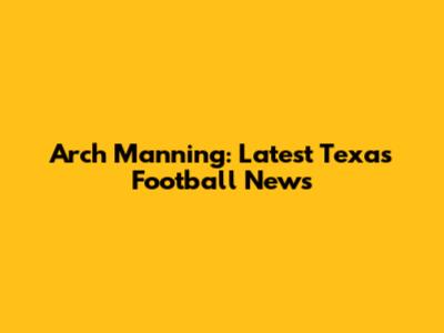 Arch Manning: Latest Texas Football News