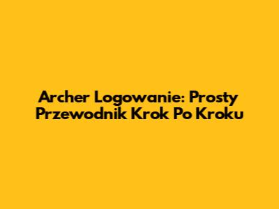 Archer Logowanie: Prosty Przewodnik Krok Po Kroku