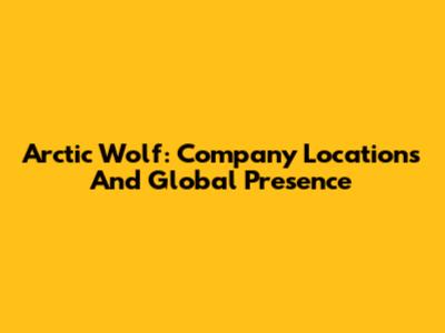 Arctic Wolf: Company Locations And Global Presence