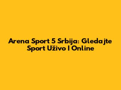 Arena Sport 5 Srbija: Gledajte Sport Uživo I Online