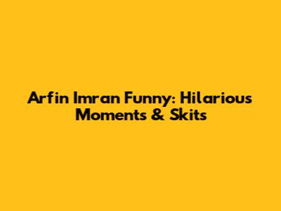 Arfin Imran Funny: Hilarious Moments & Skits