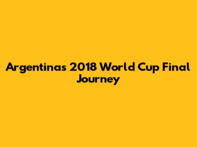 Argentina's 2018 World Cup Final Journey