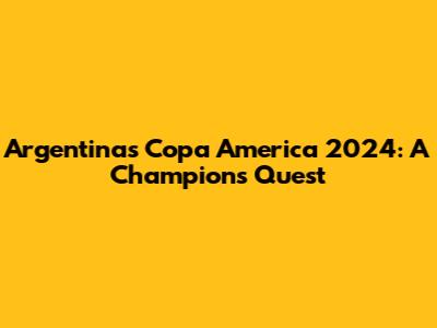 Argentina's Copa America 2024: A Champion's Quest