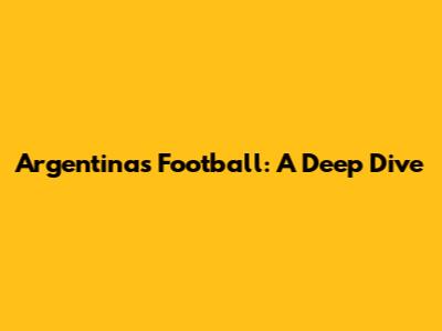 Argentina's Football: A Deep Dive