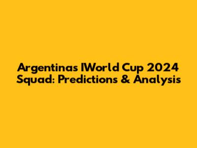 Argentina's IWorld Cup 2024 Squad: Predictions & Analysis