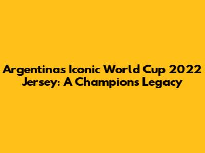 Argentina's Iconic World Cup 2022 Jersey: A Champion's Legacy