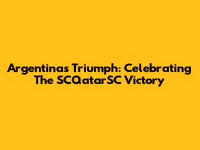 Argentina's Triumph: Celebrating The SCQatarSC Victory