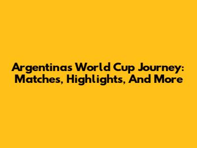 Argentina's World Cup Journey: Matches, Highlights, And More