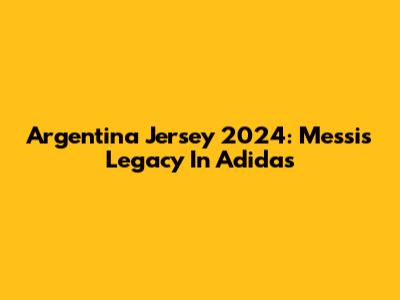 Argentina Jersey 2024: Messi's Legacy In Adidas
