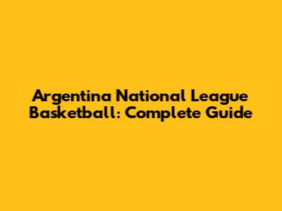 Argentina National League Basketball: Complete Guide
