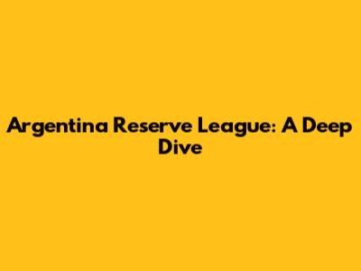 Argentina Reserve League: A Deep Dive