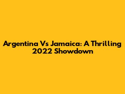 Argentina Vs Jamaica: A Thrilling 2022 Showdown