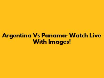 Argentina Vs Panama: Watch Live With Images!