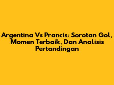 Argentina Vs Prancis: Sorotan Gol, Momen Terbaik, Dan Analisis Pertandingan