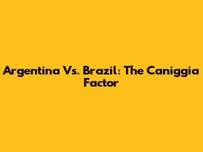 Argentina Vs. Brazil: The Caniggia Factor