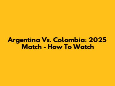 Argentina Vs. Colombia: 2025 Match - How To Watch