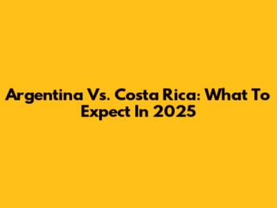 Argentina Vs. Costa Rica: What To Expect In 2025