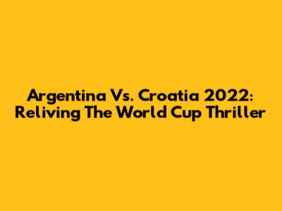 Argentina Vs. Croatia 2022: Reliving The World Cup Thriller
