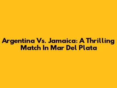 Argentina Vs. Jamaica: A Thrilling Match In Mar Del Plata