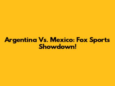 Argentina Vs. Mexico: Fox Sports Showdown!