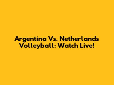 Argentina Vs. Netherlands Volleyball: Watch Live!
