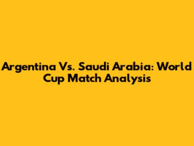 Argentina Vs. Saudi Arabia: World Cup Match Analysis