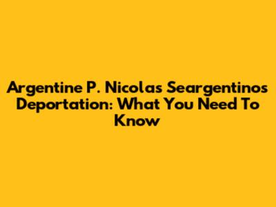 Argentine P. Nicolas Seargentino's Deportation: What You Need To Know