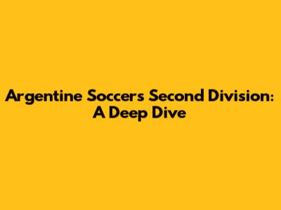 Argentine Soccer's Second Division: A Deep Dive