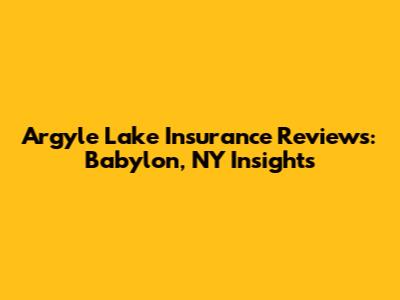 Argyle Lake Insurance Reviews: Babylon, NY Insights