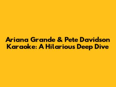 Ariana Grande & Pete Davidson Karaoke: A Hilarious Deep Dive