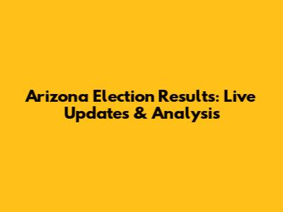 Arizona Election Results: Live Updates & Analysis