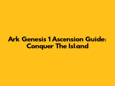 Ark Genesis 1 Ascension Guide: Conquer The Island