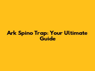 Ark Spino Trap: Your Ultimate Guide
