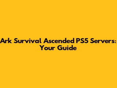 Ark Survival Ascended PS5 Servers: Your Guide