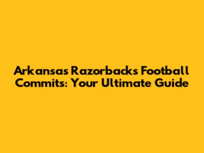 Arkansas Razorbacks Football Commits: Your Ultimate Guide