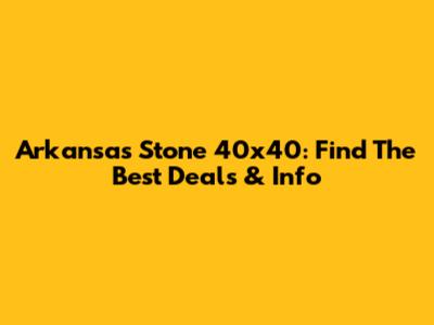 Arkansas Stone 40x40: Find The Best Deals & Info