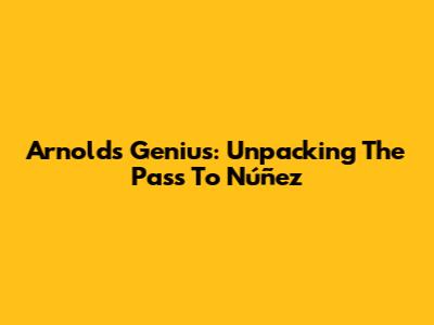 Arnold's Genius: Unpacking The Pass To Núñez
