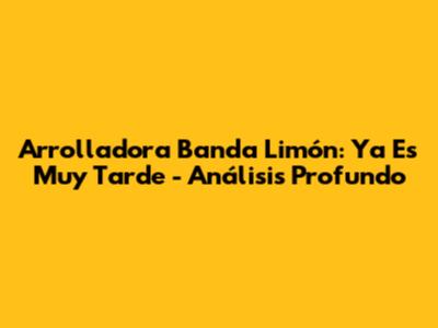 Arrolladora Banda Limón: 'Ya Es Muy Tarde' - Análisis Profundo