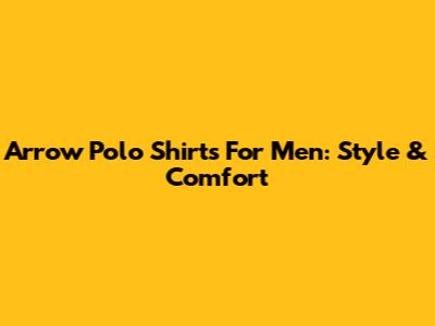 Arrow Polo Shirts For Men: Style & Comfort