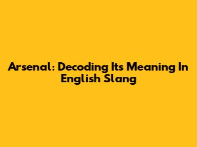 Arsenal: Decoding Its Meaning In English Slang