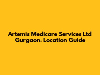 Artemis Medicare Services Ltd Gurgaon: Location Guide