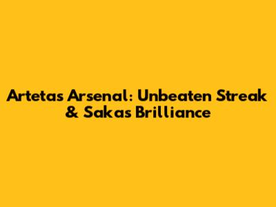 Arteta's Arsenal: Unbeaten Streak & Saka's Brilliance