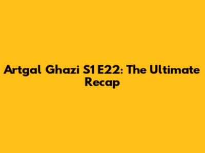 Artgal Ghazi S1 E22: The Ultimate Recap