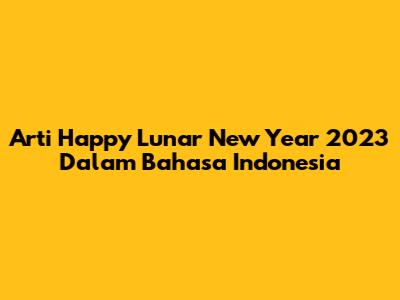 Arti "Happy Lunar New Year 2023" Dalam Bahasa Indonesia