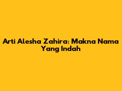 Arti Alesha Zahira: Makna Nama Yang Indah