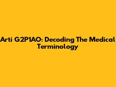Arti G2P1AO: Decoding The Medical Terminology