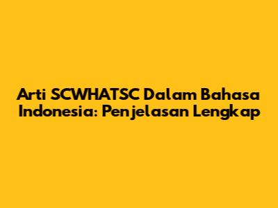 Arti SCWHATSC Dalam Bahasa Indonesia: Penjelasan Lengkap