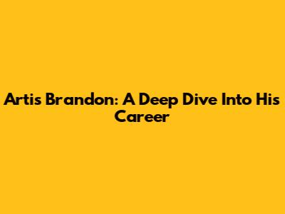 Artis Brandon: A Deep Dive Into His Career
