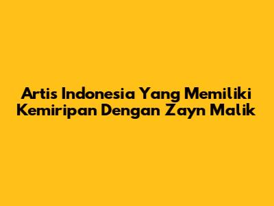 Artis Indonesia Yang Memiliki Kemiripan Dengan Zayn Malik