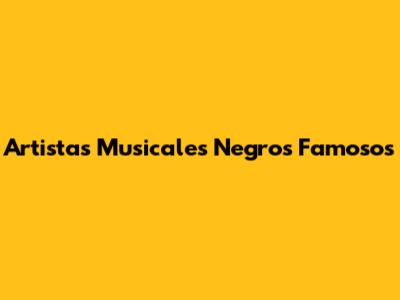 Artistas Musicales Negros Famosos
